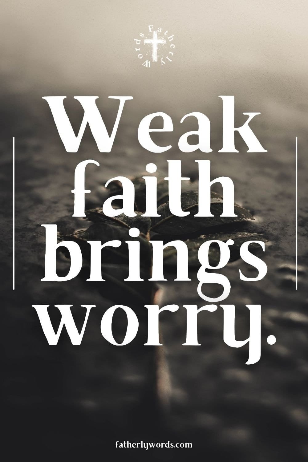 Weak faith brings worry.