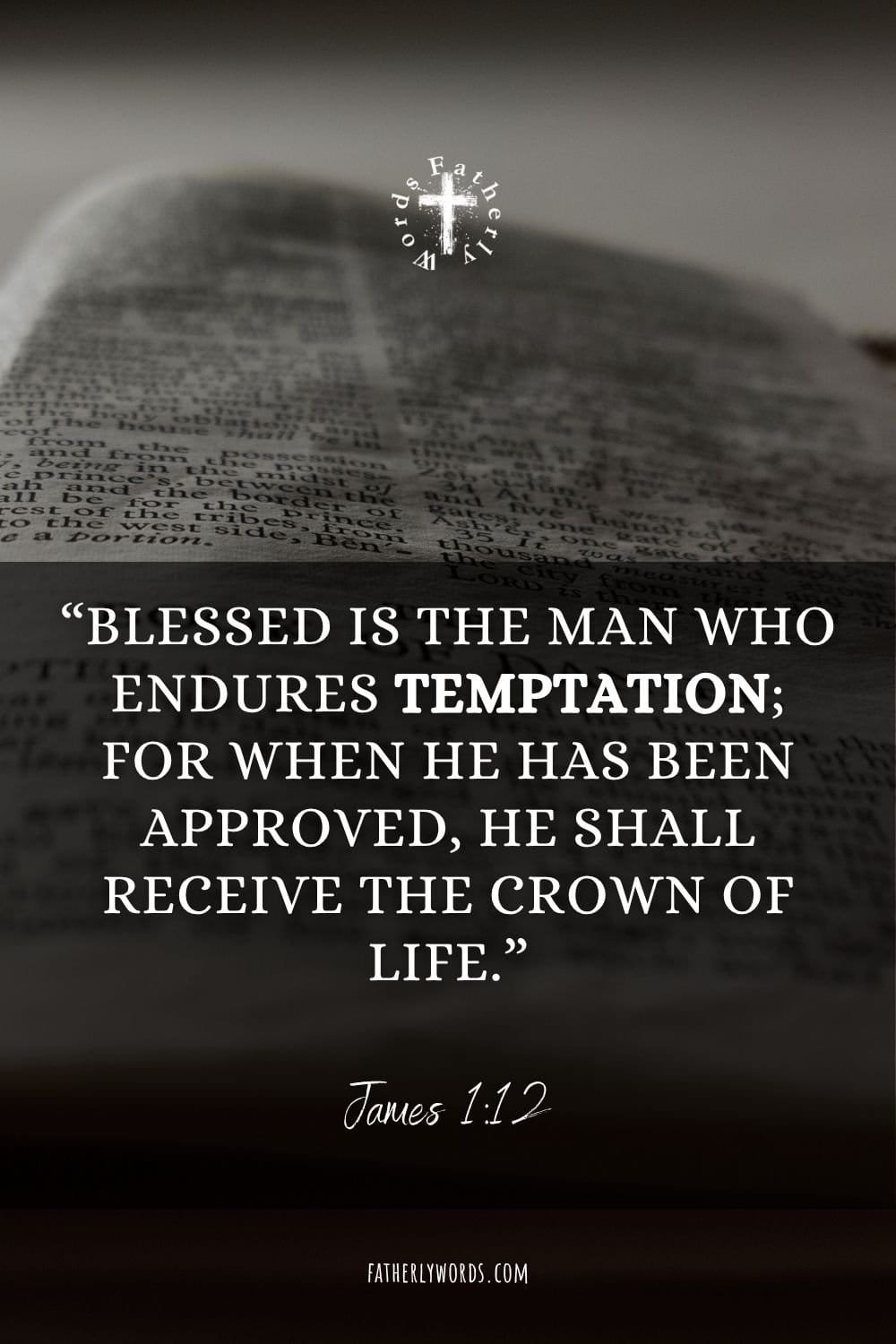 “Blessed is the man who endures temptation; for when he has been approved, he shall receive the crown of life.”