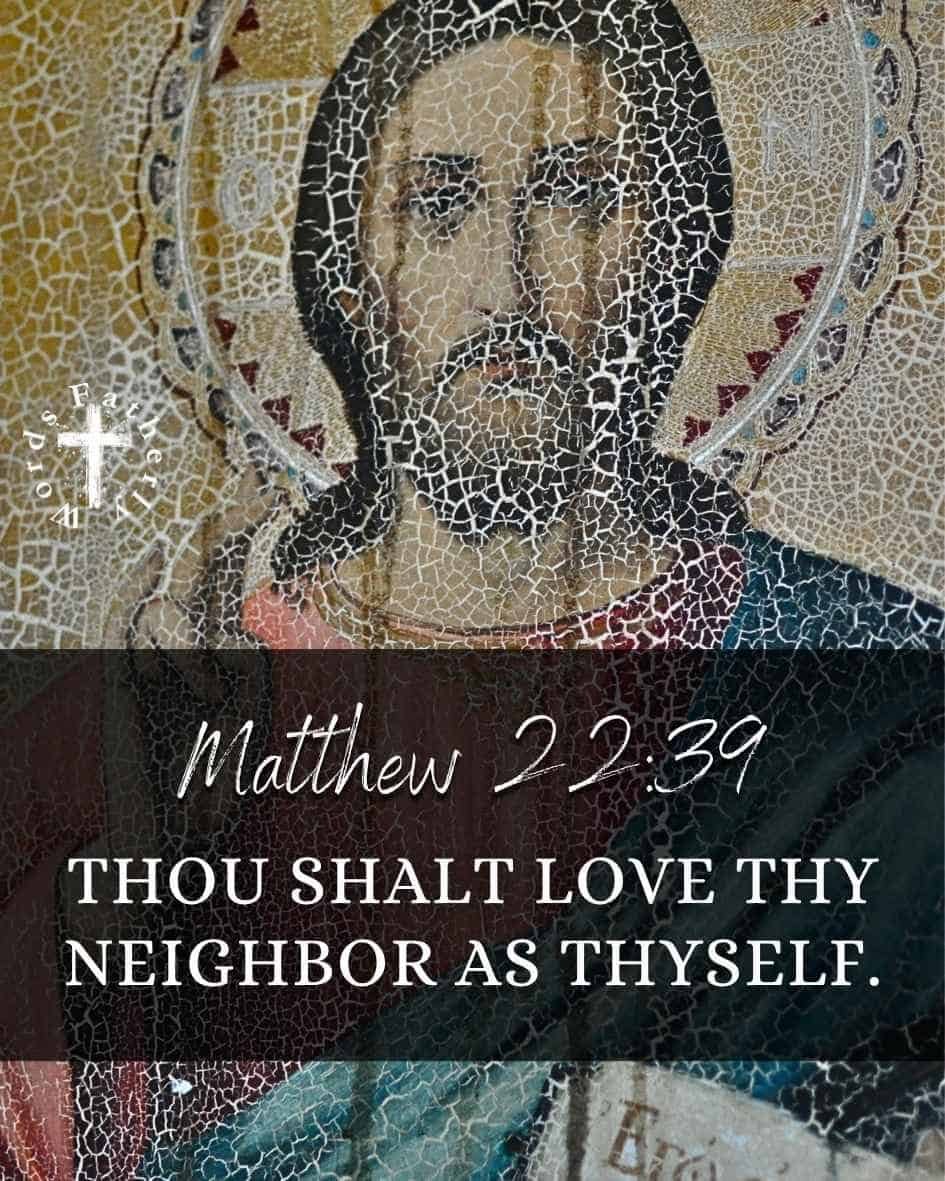 Thou shalt love thy neighbor as thyself. - Matthew 22:39